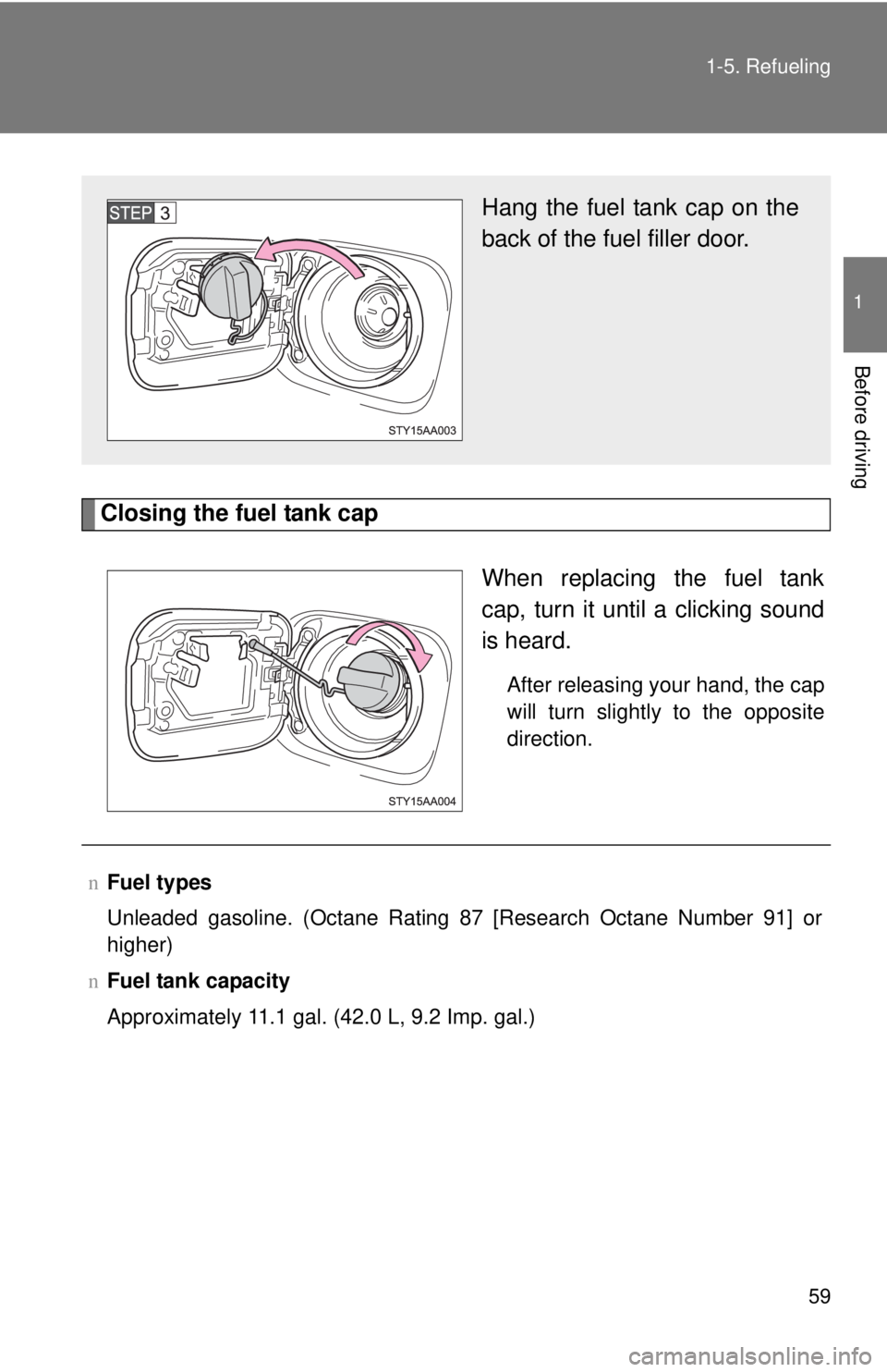 TOYOTA YARIS SEDAN 2010  Owners Manual 59
1-5. Refueling
1
Before driving
Closing the fuel tank cap
When replacing the fuel tank
cap, turn it until a clicking sound
is heard.
After releasing your hand, the cap
will turn slightly to the opp