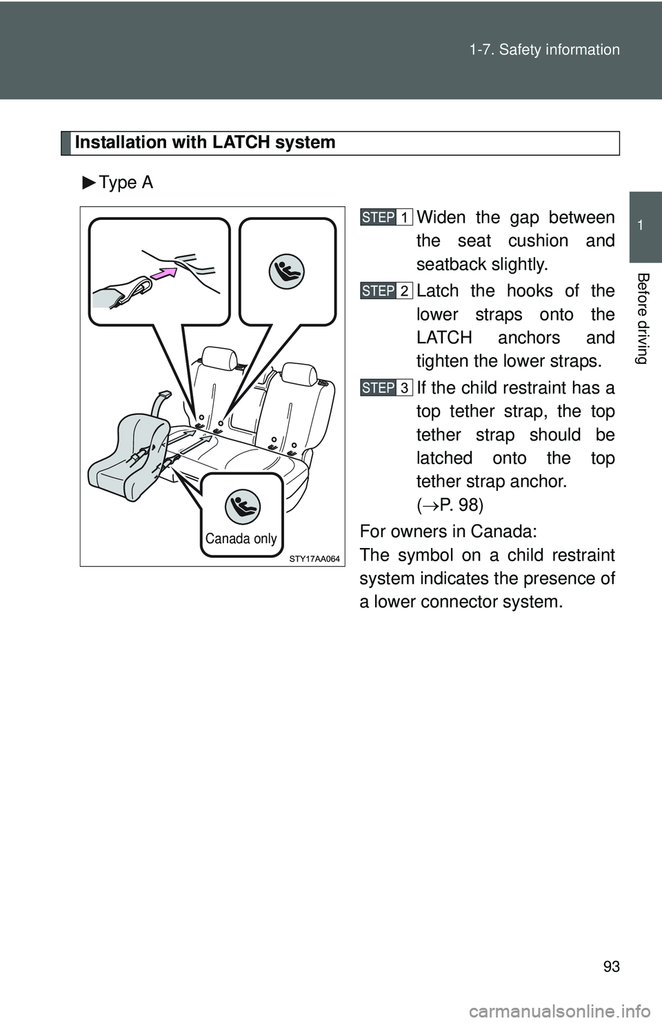 TOYOTA YARIS SEDAN 2011  Owners Manual 93
1-7. Safety information
1
Before driving
Installation with LATCH system
Type A Widen the gap between
the seat cushion and
seatback slightly.
Latch the hooks of the
lower straps onto the
LATCH ancho