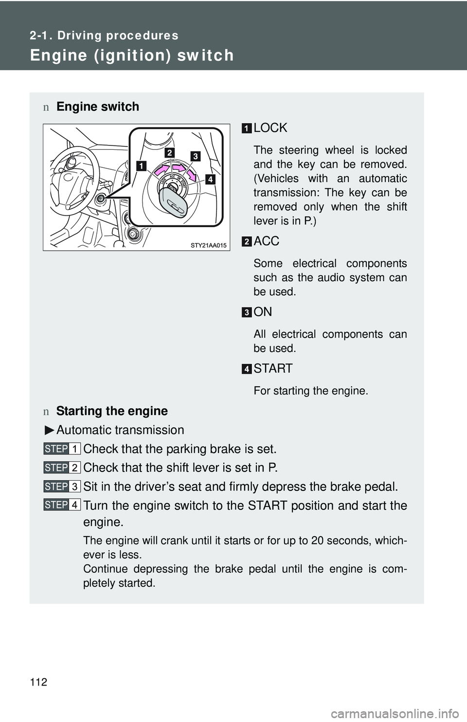 TOYOTA YARIS SEDAN 2011  Owners Manual 112
2-1. Driving procedures
Engine (ignition) switch 
nEngine switch
LOCK
The steering wheel is locked
and the key can be removed.
(Vehicles with an automatic
transmission: The key can be
removed only