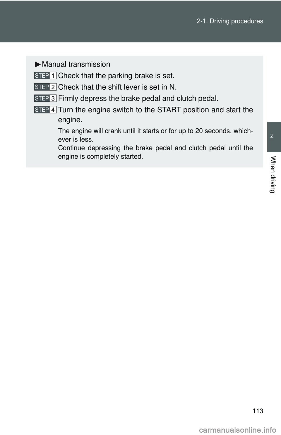 TOYOTA YARIS SEDAN 2011  Owners Manual 113
2-1. Driving procedures
2
When driving
Manual transmission
Check that the parking brake is set.
Check that the shift lever is set in N.
Firmly depress the brake pedal and clutch pedal.
Turn the en