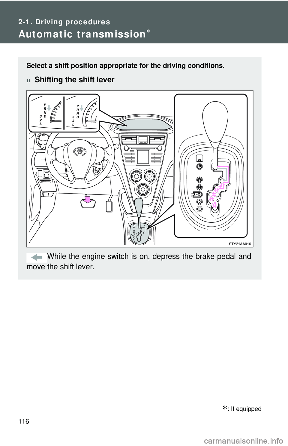 TOYOTA YARIS SEDAN 2011  Owners Manual 116
2-1. Driving procedures
Automatic transmission∗
∗: If equipped
Select a shift position appropriate for the driving conditions.
nShifting the shift lever
While the engine switch is  on, depress