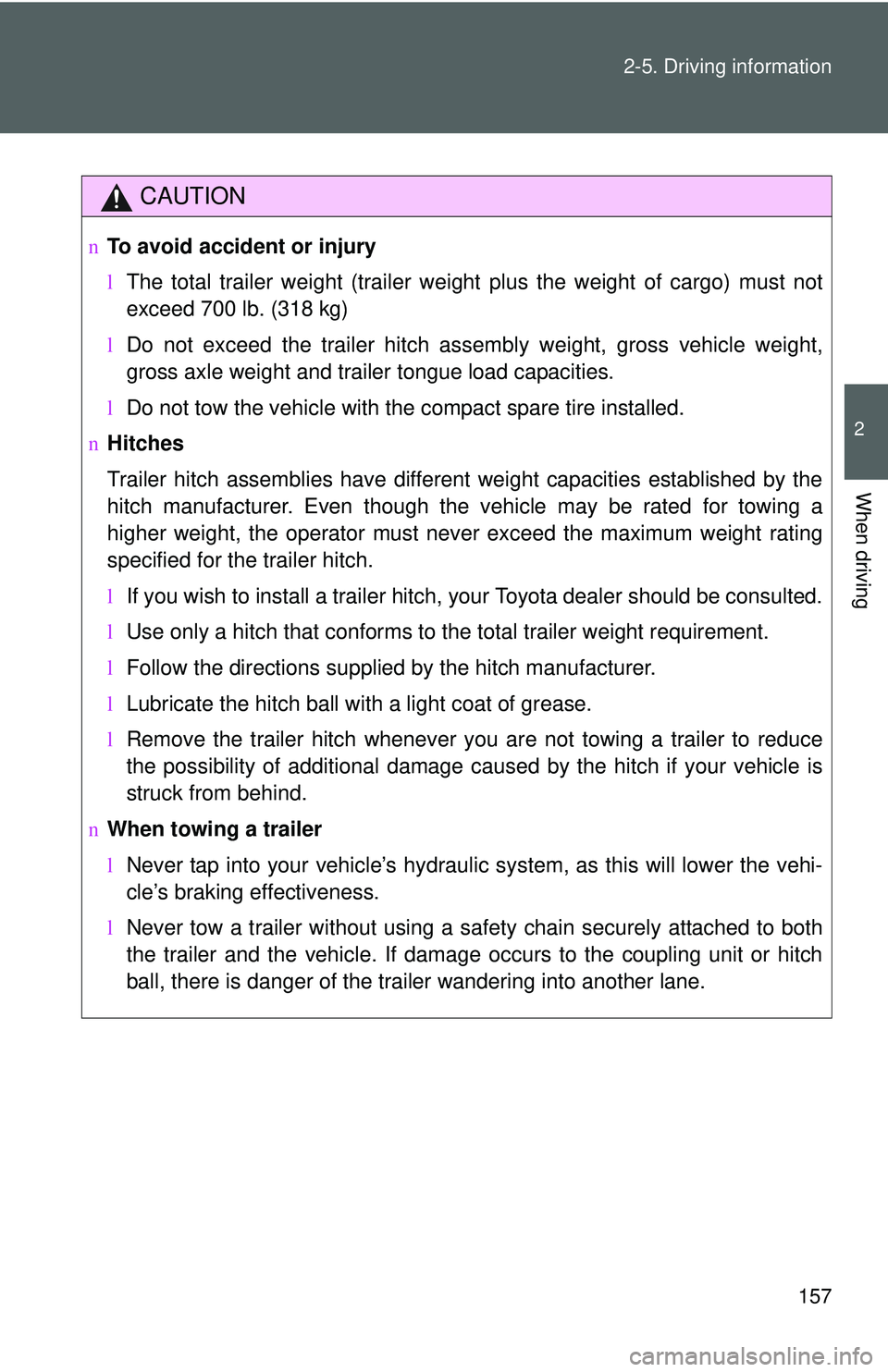 TOYOTA YARIS SEDAN 2011 Owners Manual 157
2-5. Driving information
2
When driving
CAUTION
n
To avoid accident or injury
lThe total trailer weight (trailer weight plus the weight of cargo) must not
exceed 700 lb. (318 kg)
l Do not exceed t TOYOTA YARIS SEDAN 2011 Owners Manual 157
2-5. Driving information
2
When driving
CAUTION
n
To avoid accident or injury
lThe total trailer weight (trailer weight plus the weight of cargo) must not
exceed 700 lb. (318 kg)
l Do not exceed t
