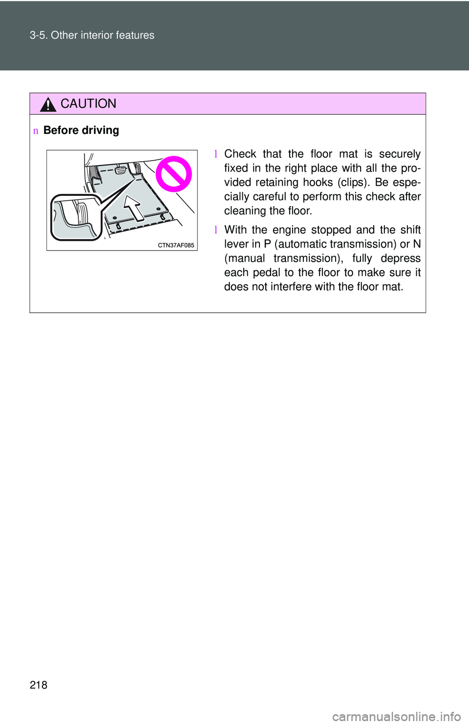 TOYOTA YARIS SEDAN 2011  Owners Manual 218 3-5. Other interior features
CAUTION
nBefore driving
lCheck that the floor mat is securely
fixed in the right place with all the pro-
vided retaining hooks (clips). Be espe-
cially careful to perf