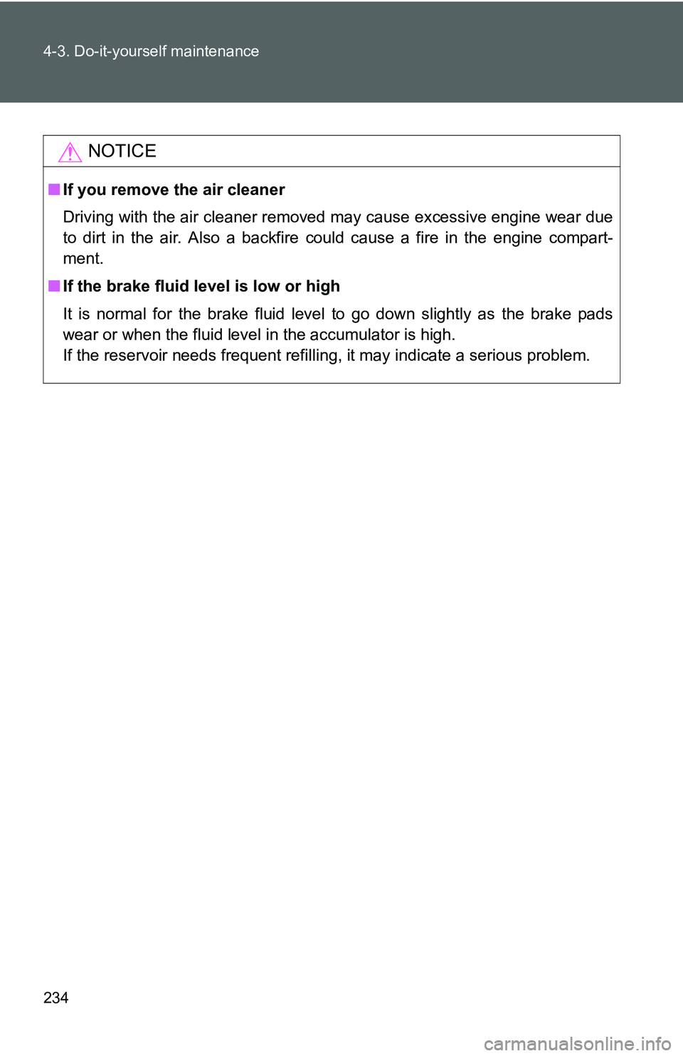 TOYOTA YARIS SEDAN 2011  Owners Manual 234 4-3. Do-it-yourself maintenance
NOTICE
■If you remove the air cleaner
Driving with the air cleaner removed may cause excessive engine wear due
to dirt in the air. Also a backfire could cause a f