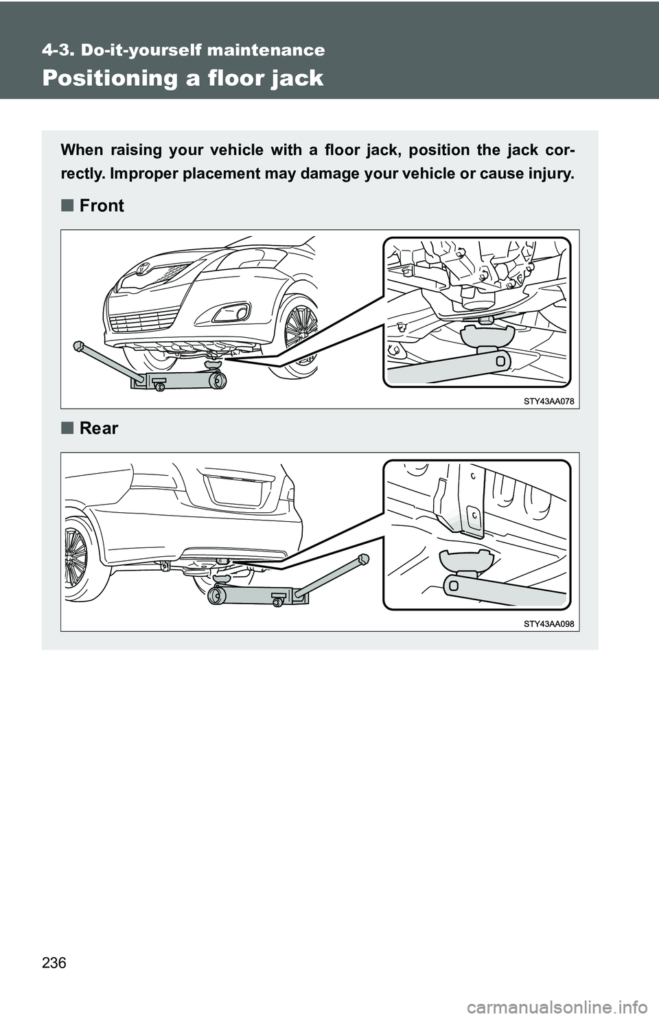 TOYOTA YARIS SEDAN 2011  Owners Manual 236
4-3. Do-it-yourself maintenance
Positioning a floor jack
When raising your vehicle with a floor jack, position the jack cor-
rectly. Improper placement may damage your vehicle or cause injury.
■