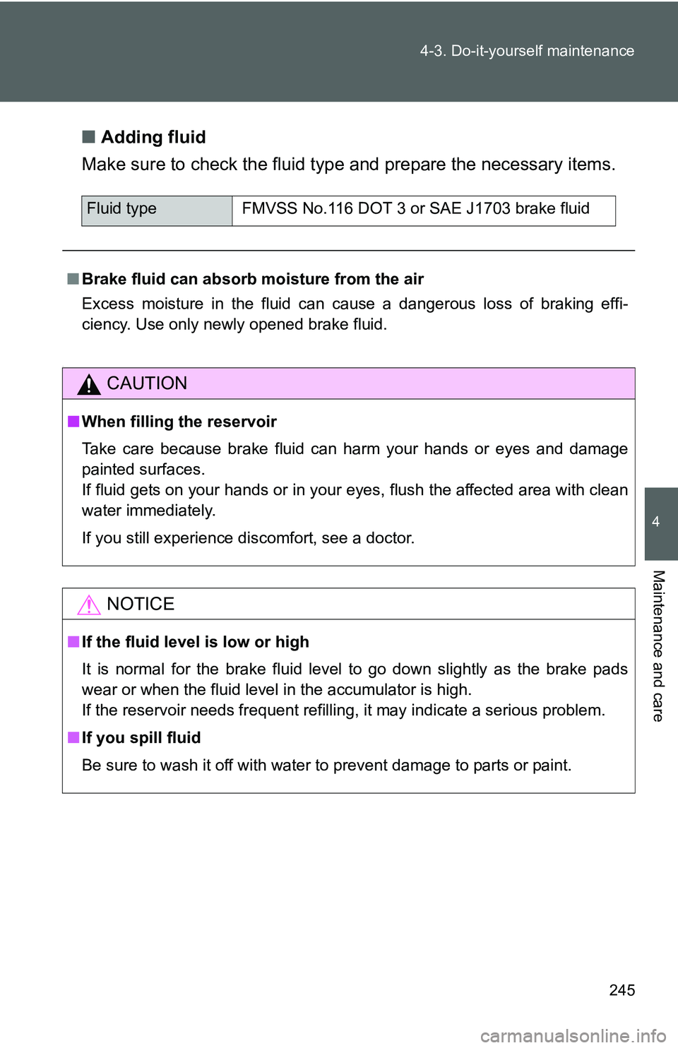TOYOTA YARIS SEDAN 2011  Owners Manual 245
4-3. Do-it-yourself maintenance
4
Maintenance and care
■
Adding fluid
Make sure to check the fluid type and prepare the necessary items.
.
Fluid type FMVSS No.116 DOT 3 or SAE J1703 brake fluid
