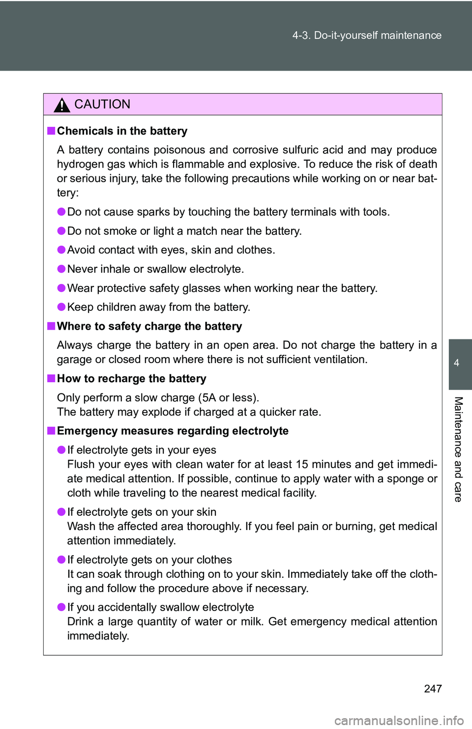 TOYOTA YARIS SEDAN 2011  Owners Manual 247
4-3. Do-it-yourself maintenance
4
Maintenance and care
CAUTION
■
Chemicals in the battery
A battery contains poisonous and corrosive sulfuric acid and may produce
hydrogen gas which is flammable