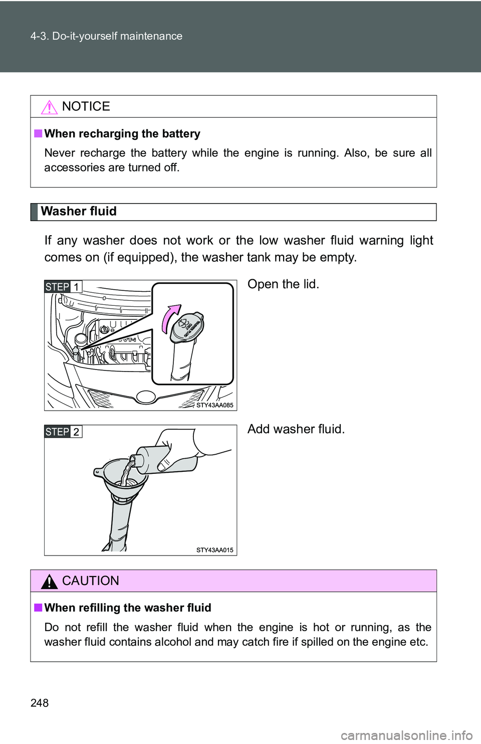 TOYOTA YARIS SEDAN 2011  Owners Manual 248 4-3. Do-it-yourself maintenance
Washer fluidIf any washer does not work or the low washer fluid warning light
comes on (if equipped), the wa sher tank may be empty.
Open the lid.
Add washer fluid.