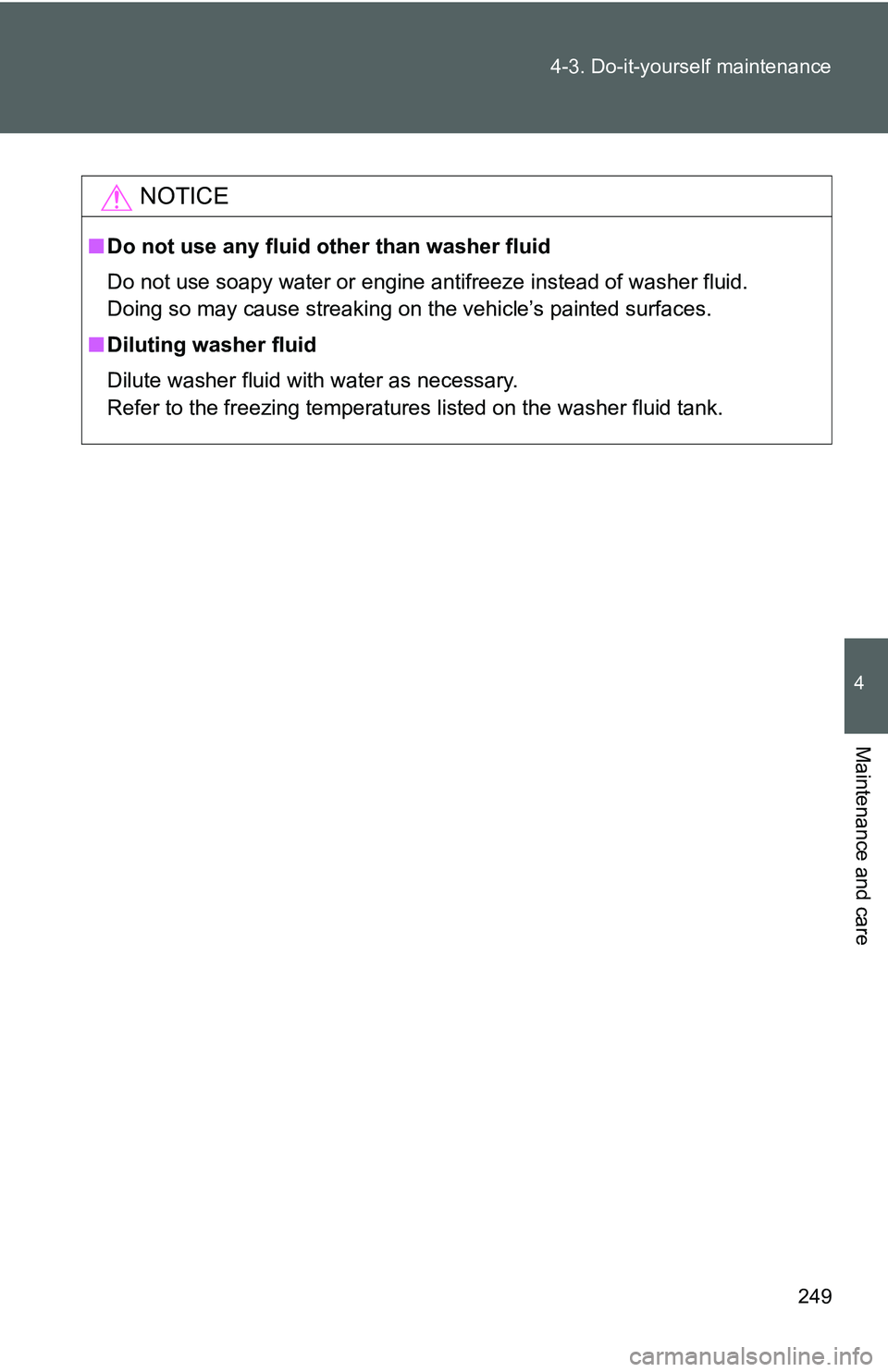 TOYOTA YARIS SEDAN 2011  Owners Manual 249
4-3. Do-it-yourself maintenance
4
Maintenance and care
NOTICE
■
Do not use any fluid other than washer fluid
Do not use soapy water or engine antifreeze instead of washer fluid. 
Doing so may ca