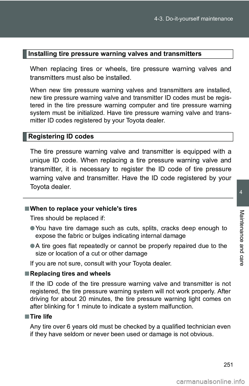 TOYOTA YARIS SEDAN 2011  Owners Manual 251
4-3. Do-it-yourself maintenance
4
Maintenance and care
Installing tire pressure warning valves and transmitters
When replacing tires or wheels,  tire pressure warning valves and
transmitters must 