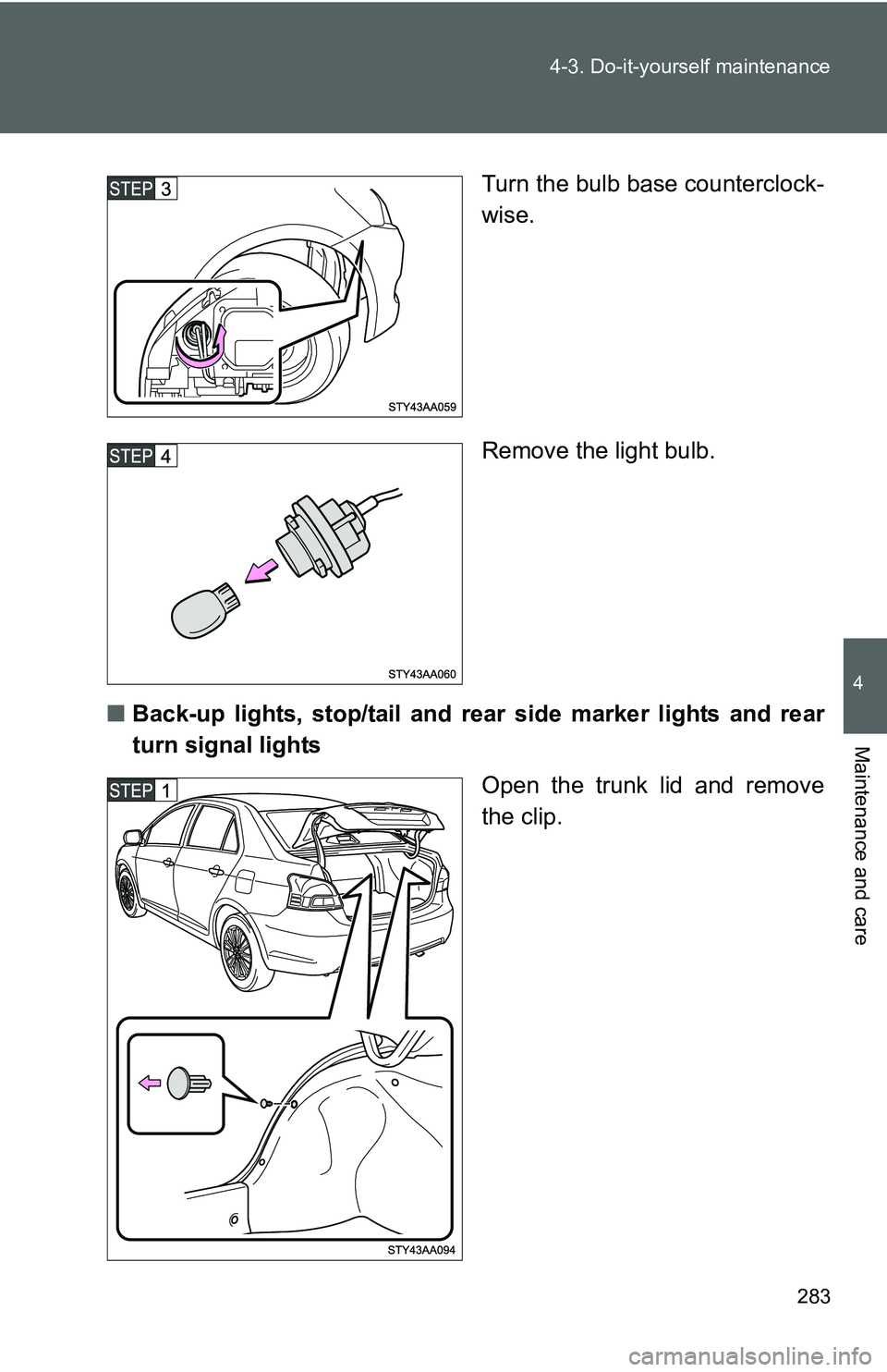 TOYOTA YARIS SEDAN 2011  Owners Manual 283
4-3. Do-it-yourself maintenance
4
Maintenance and care
Turn the bulb base counterclock-
wise.
Remove the light bulb.
■ Back-up lights, stop/tail and rear  side marker lights and rear
turn signal