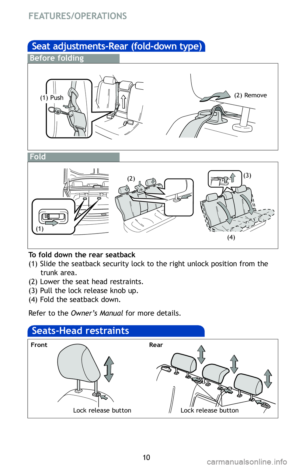 TOYOTA YARIS SEDAN 2011  Owners Manual 10
FEATURES/OPERATIONS
Lock release button
Front
To fold down the rear seatback
(1) Slide the seatback security lock to the right unlock position from thetrunk area\b
(\f) Lower the seat head restrain