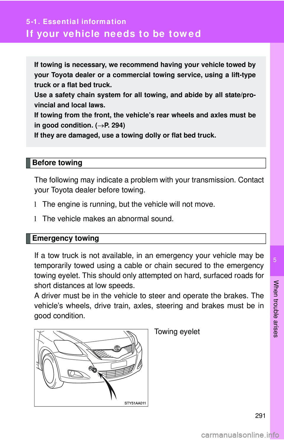 TOYOTA YARIS SEDAN 2011  Owners Manual 5
When trouble arises
291
5-1. Essential information
If your vehicle needs to be towed
Before towingThe following may indicate a problem with your transmission. Contact
your Toyota dealer before towin