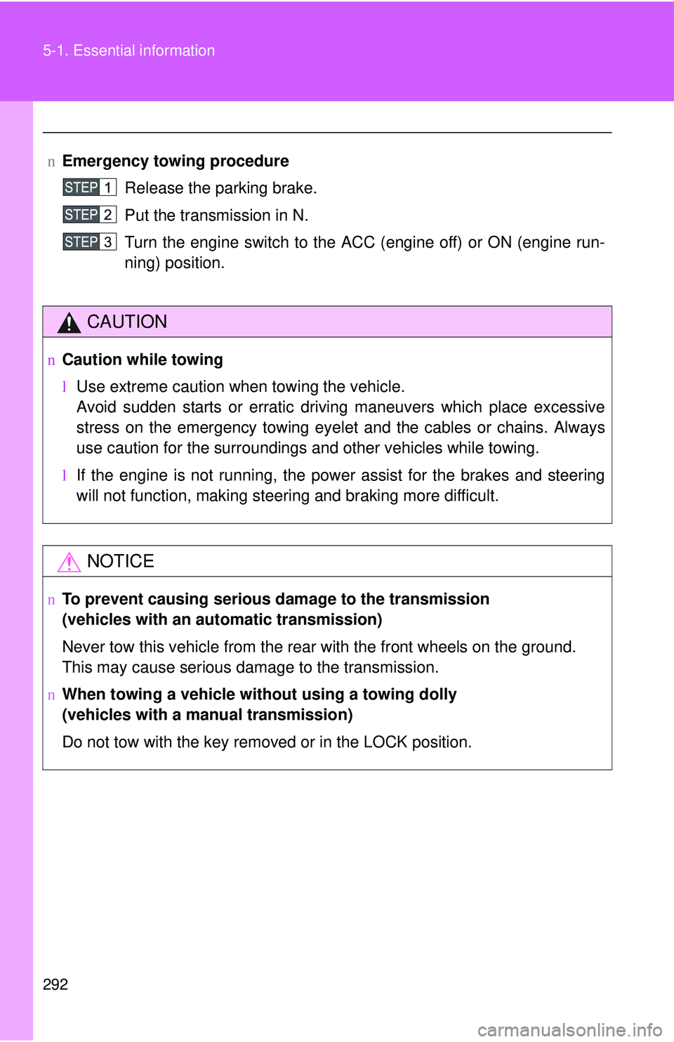 TOYOTA YARIS SEDAN 2011  Owners Manual 292 5-1. Essential information
nEmergency towin g procedure
Release the parking brake.
Put the transmission in N.
Turn the engine switch to the ACC (engine off) or ON (engine run-
ning) position.
CAUT