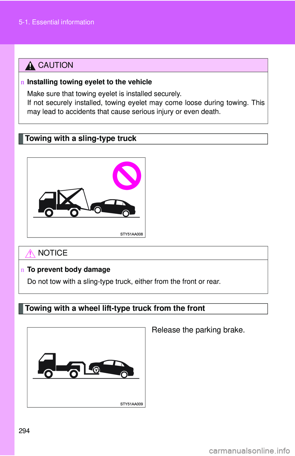 TOYOTA YARIS SEDAN 2011  Owners Manual 294 5-1. Essential information
Towing with a sling-type truck
Towing with a wheel lift-type truck from the frontRelease the parking brake.
CAUTION
nInstalling towing eyelet to the vehicle
Make sure th