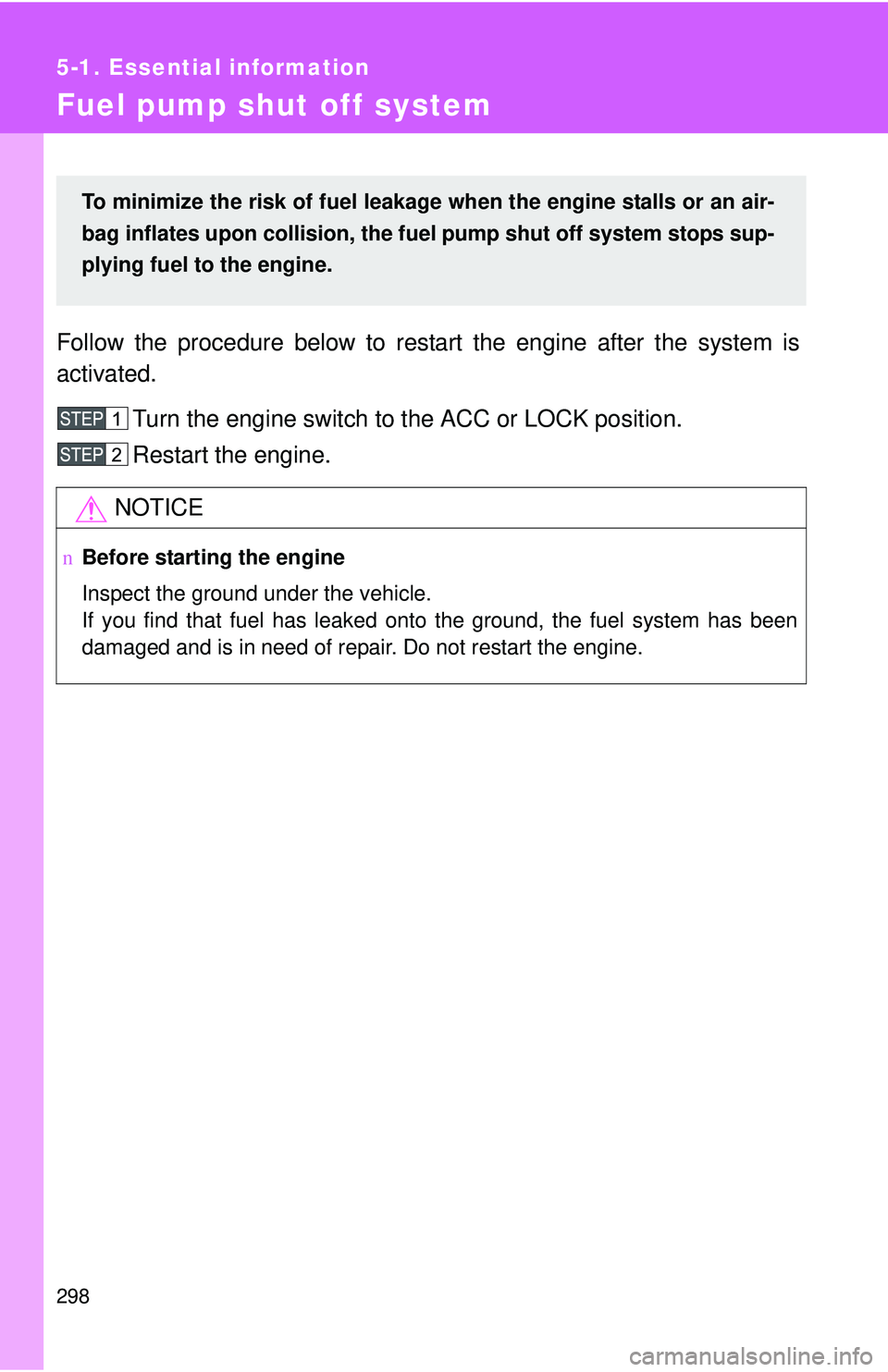 TOYOTA YARIS SEDAN 2011  Owners Manual 298
5-1. Essential information
Fuel pump shut off system
Follow the procedure below to restart the engine after the system is
activated.Turn the engine switch to the ACC or LOCK position.
Restart the 