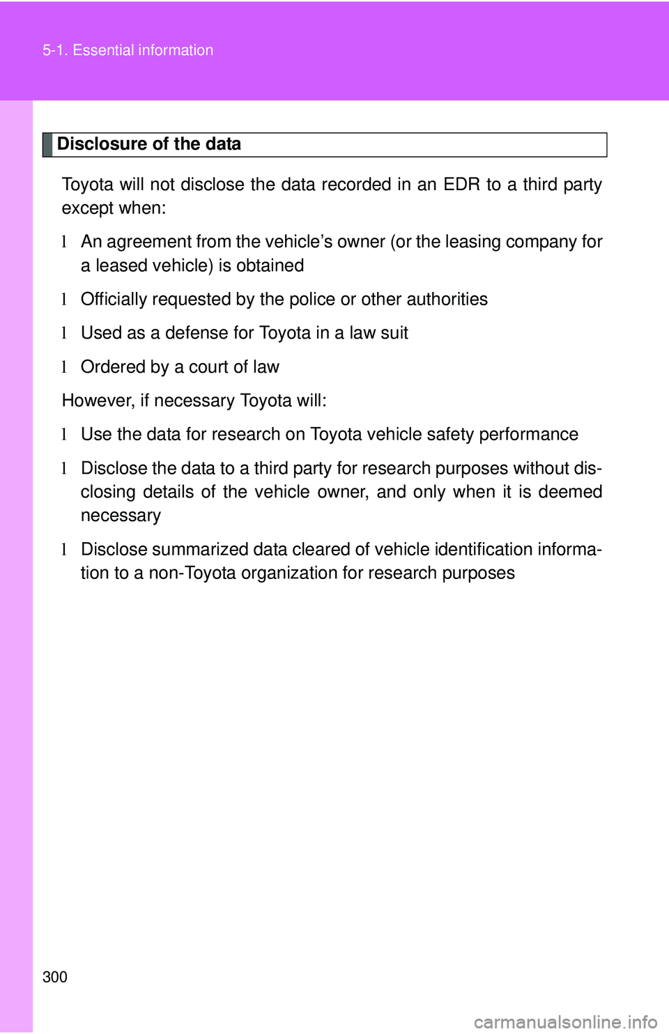 TOYOTA YARIS SEDAN 2011  Owners Manual 300 5-1. Essential information
Disclosure of the dataToyota will not disclose the data re corded in an EDR to a third party
except when:
l An agreement from the vehicle’s ow ner (or the leasing comp