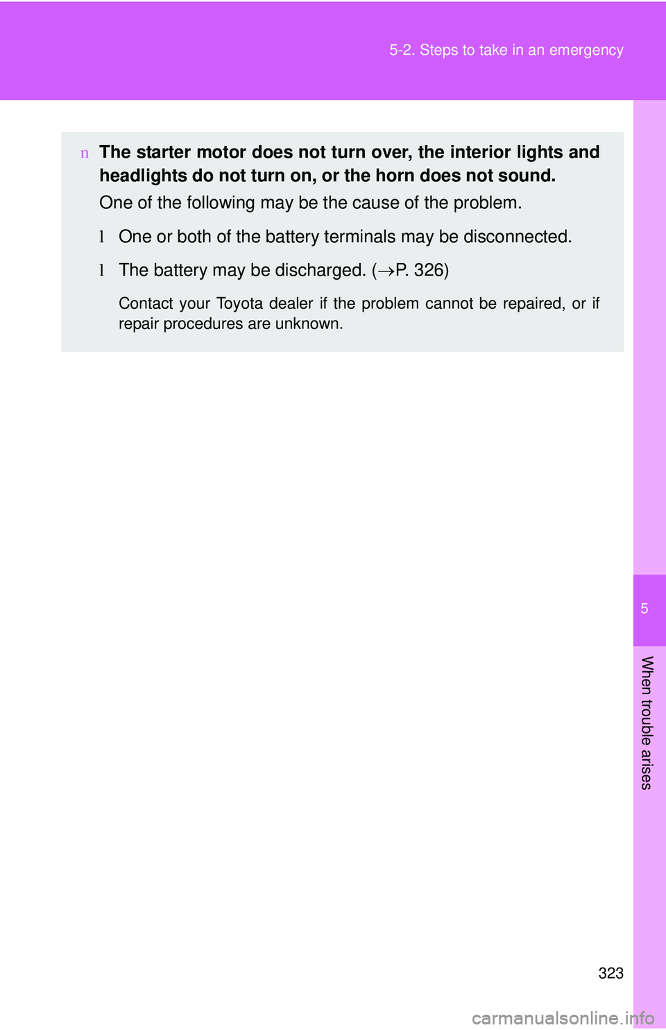 TOYOTA YARIS SEDAN 2011  Owners Manual 5
When trouble arises
323
5-2. Steps to take in an emergency
n
The starter motor does not turn  over, the interior lights and
headlights do not turn on, or the horn does not sound.
One of the followin
