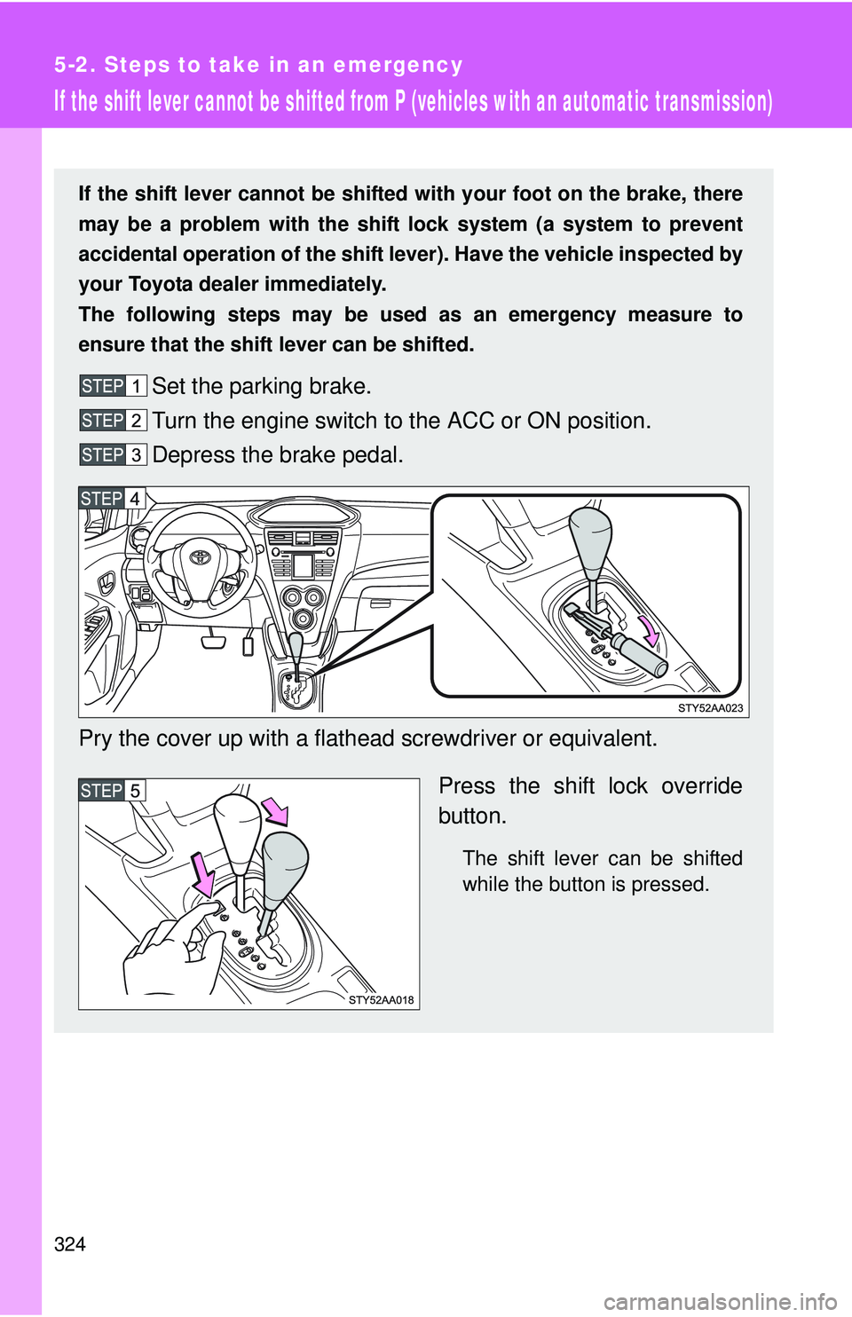 TOYOTA YARIS SEDAN 2011  Owners Manual 324
5-2. Steps to take in an emergency
If the shift lever cannot be shifted from P (vehicles with an automatic transmission)
If the shift lever cannot be shifted with your foot on the brake, there
may