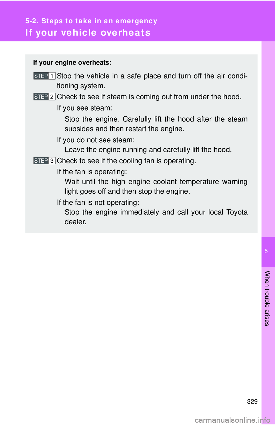 TOYOTA YARIS SEDAN 2011  Owners Manual 5
When trouble arises
329
5-2. Steps to take in an emergency
If your vehicle overheats
If your engine overheats:
Stop the vehicle in a safe place and turn off the air condi-
tioning system.
Check to s