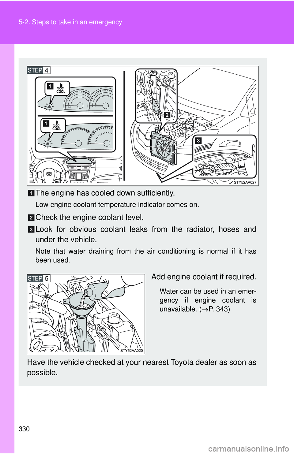 TOYOTA YARIS SEDAN 2011  Owners Manual 330 5-2. Steps to take in an emergency
The engine has cooled down sufficiently.
Low engine coolant temperature indicator comes on.
Check the engine coolant level.
Look for obvious coolant leaks from t