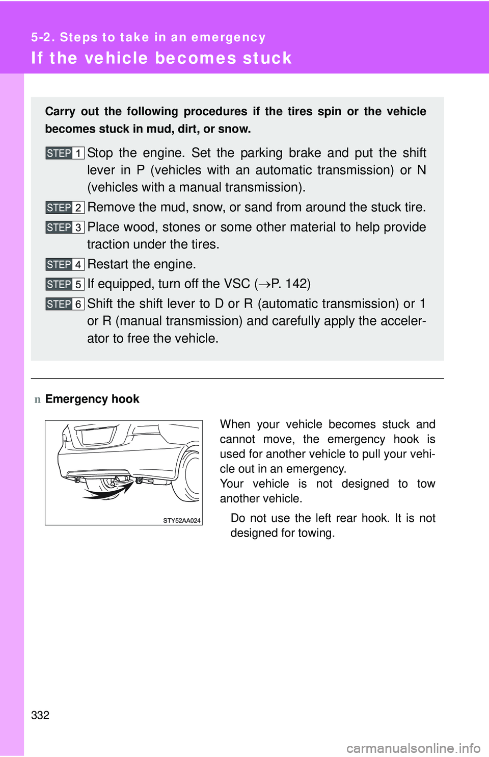 TOYOTA YARIS SEDAN 2011  Owners Manual 332
5-2. Steps to take in an emergency
If the vehicle becomes stuck
nEmergency hook Carry out the following procedures if  the tires spin or the vehicle
becomes stuck in mud, dirt, or snow.
Stop the e
