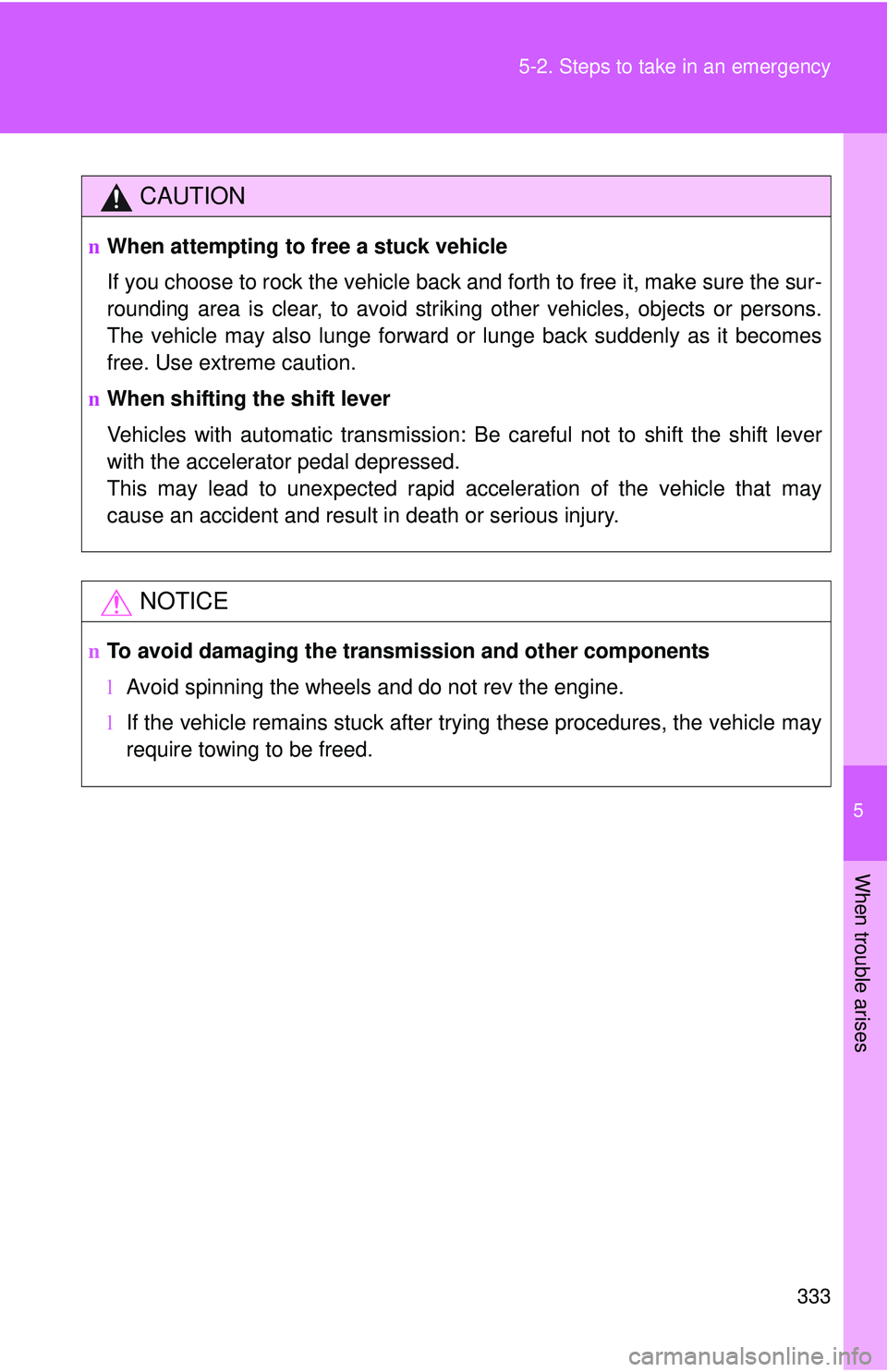 TOYOTA YARIS SEDAN 2011  Owners Manual 5
When trouble arises
333
5-2. Steps to take in an emergency
CAUTION
n
When attempting to free a stuck vehicle
If you choose to rock the vehicle back and forth to free it, make sure the sur-
rounding 