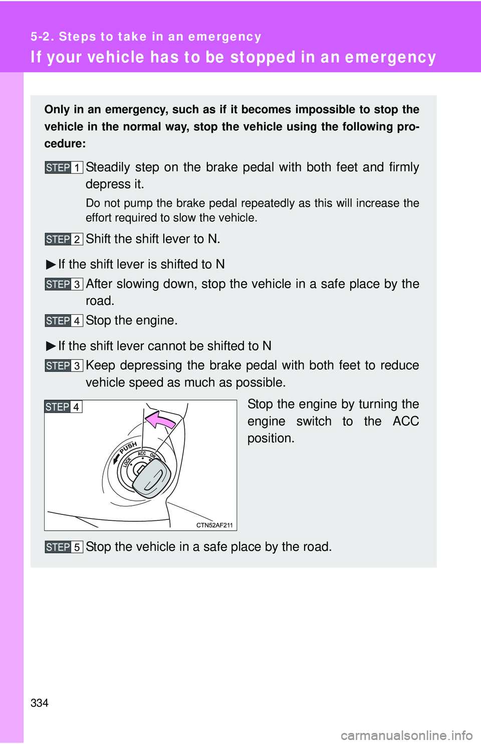 TOYOTA YARIS SEDAN 2011  Owners Manual 334
5-2. Steps to take in an emergency
If your vehicle has to be stopped in an emergency
Only in an emergency, such as if it becomes impossible to stop the
vehicle in the normal way, stop  the vehicle
