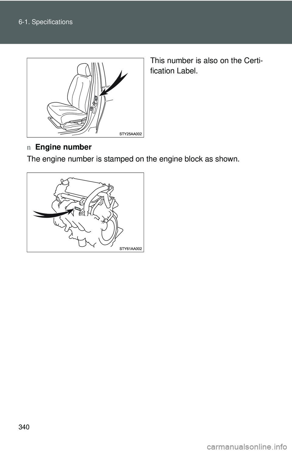 TOYOTA YARIS SEDAN 2011  Owners Manual 340 6-1. Specifications
This number is also on the Certi-
fication Label.
n Engine number
The engine number is stamped on the engine bl ock as shown. 