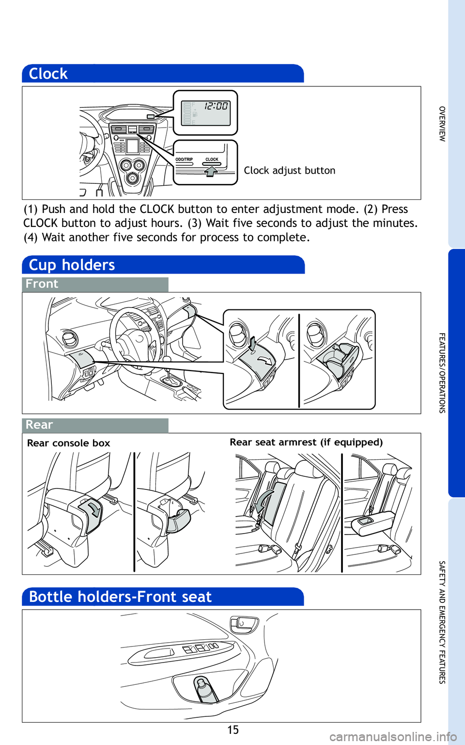 TOYOTA YARIS SEDAN 2011  Owners Manual 15
OVERVIEW
FEATURES/OPERATIONS
SAFETY AND EMERGENCY FEATURES
r
med
(1) Push and hold the CLOCK button to enter adjustment mode\b (\f) Press
CLOCK button to adjust hours\b (3) Wait five seconds to adj