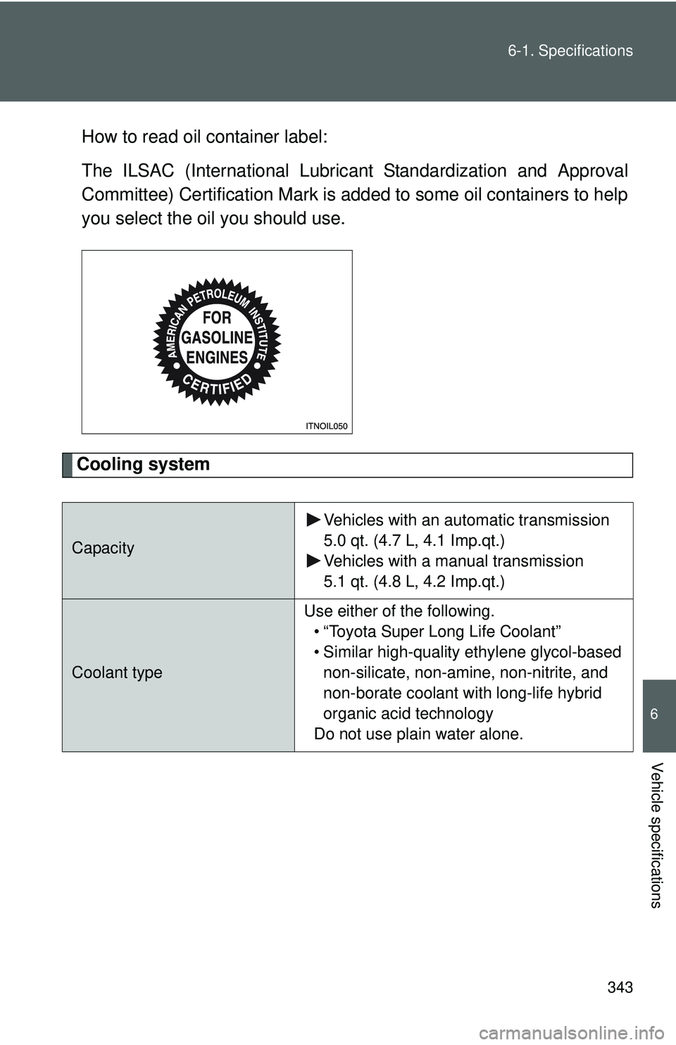 TOYOTA YARIS SEDAN 2011  Owners Manual 343
6-1. Specifications
6
Vehicle specifications
How to read oil container label:
The ILSAC (International Lubric
ant Standardization and Approval
Committee) Certification Mark is added to some oil co