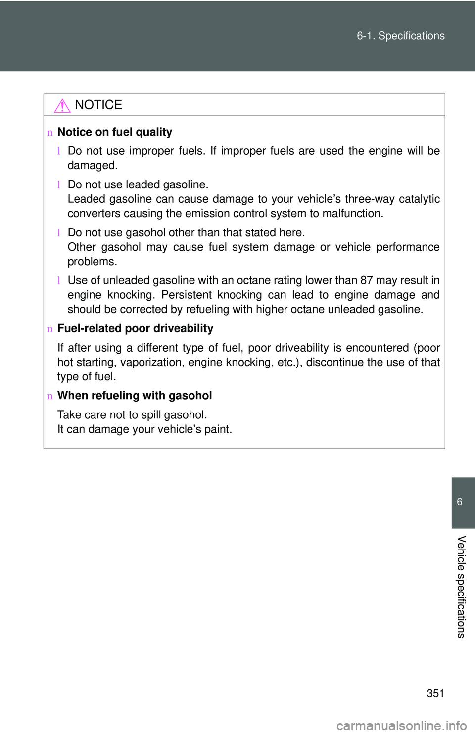 TOYOTA YARIS SEDAN 2011  Owners Manual 351
6-1. Specifications
6
Vehicle specifications
NOTICE
n
Notice on fuel quality
lDo not use improper fuels. If improper fuels are used the engine will be
damaged.
l Do not use leaded gasoline.
Leaded