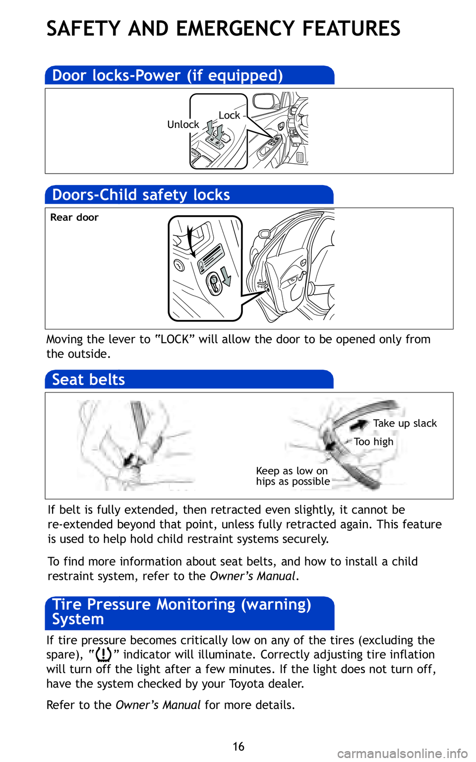 TOYOTA YARIS SEDAN 2011  Owners Manual 16
SAFETY AND EMERGENCY FEATURES
Keep as low on
hips as possible
Take up slack
Too high
Moving the lever to “LOCK” will allow the door to be opened only from
the outside\b
If belt is fully extende