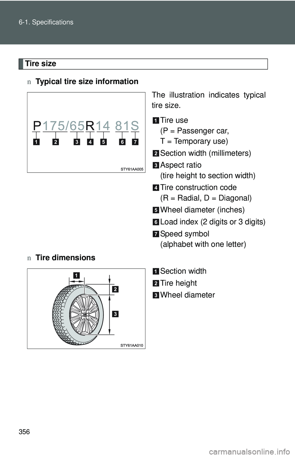 TOYOTA YARIS SEDAN 2011  Owners Manual 356 6-1. Specifications
Tire sizen Typical tire size information
The illustration indicates typical
tire size.
Tire use
(P = Passenger car,
T = Temporary use)
Section width (millimeters)
Aspect ratio
