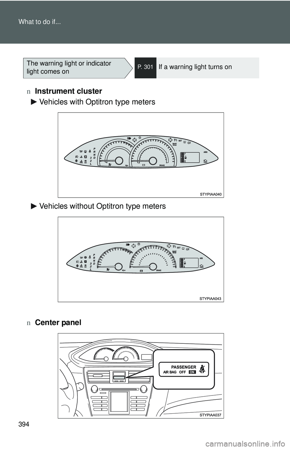 TOYOTA YARIS SEDAN 2011  Owners Manual 394 What to do if...
nInstrument cluster
n Center panel
The warning light or indicator 
light comes onP. 301If a warning light turns on
Vehicles with Optitron type meters
Vehicles without Optitron typ