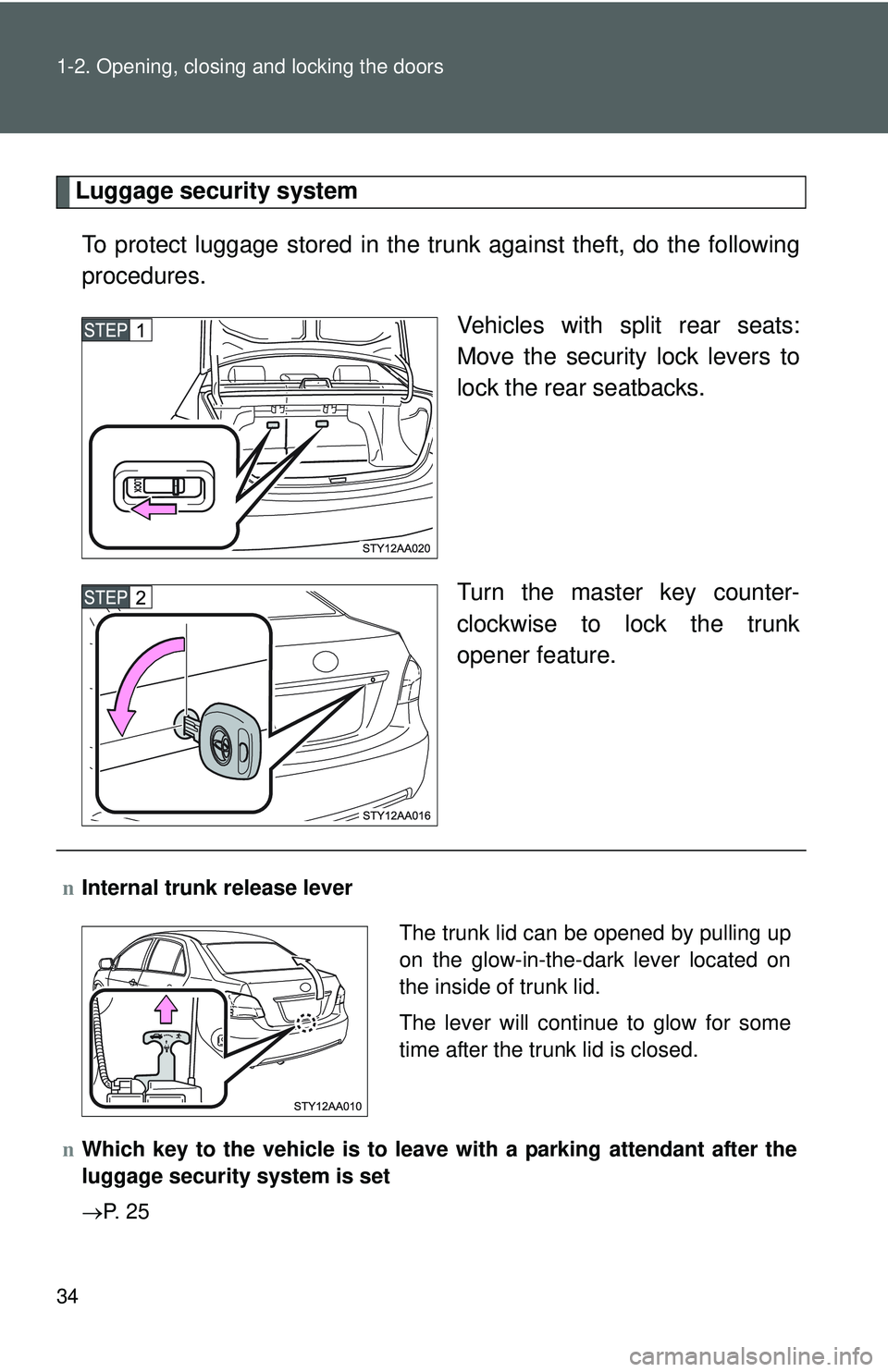 TOYOTA YARIS SEDAN 2011  Owners Manual 34 1-2. Opening, closing and locking the doors
Luggage security systemTo protect luggage stored in the trunk against theft, do the following
procedures. Vehicles with split rear seats:
Move the securi