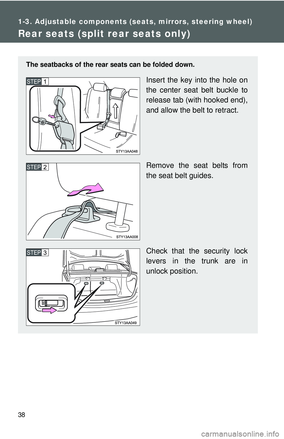 TOYOTA YARIS SEDAN 2011  Owners Manual 38
1-3. Adjustable components (seats, mirrors, steering wheel)
Rear seats (split rear seats only)
The seatbacks of the rear seats can be folded down.
Insert the key into the hole on
the center seat be