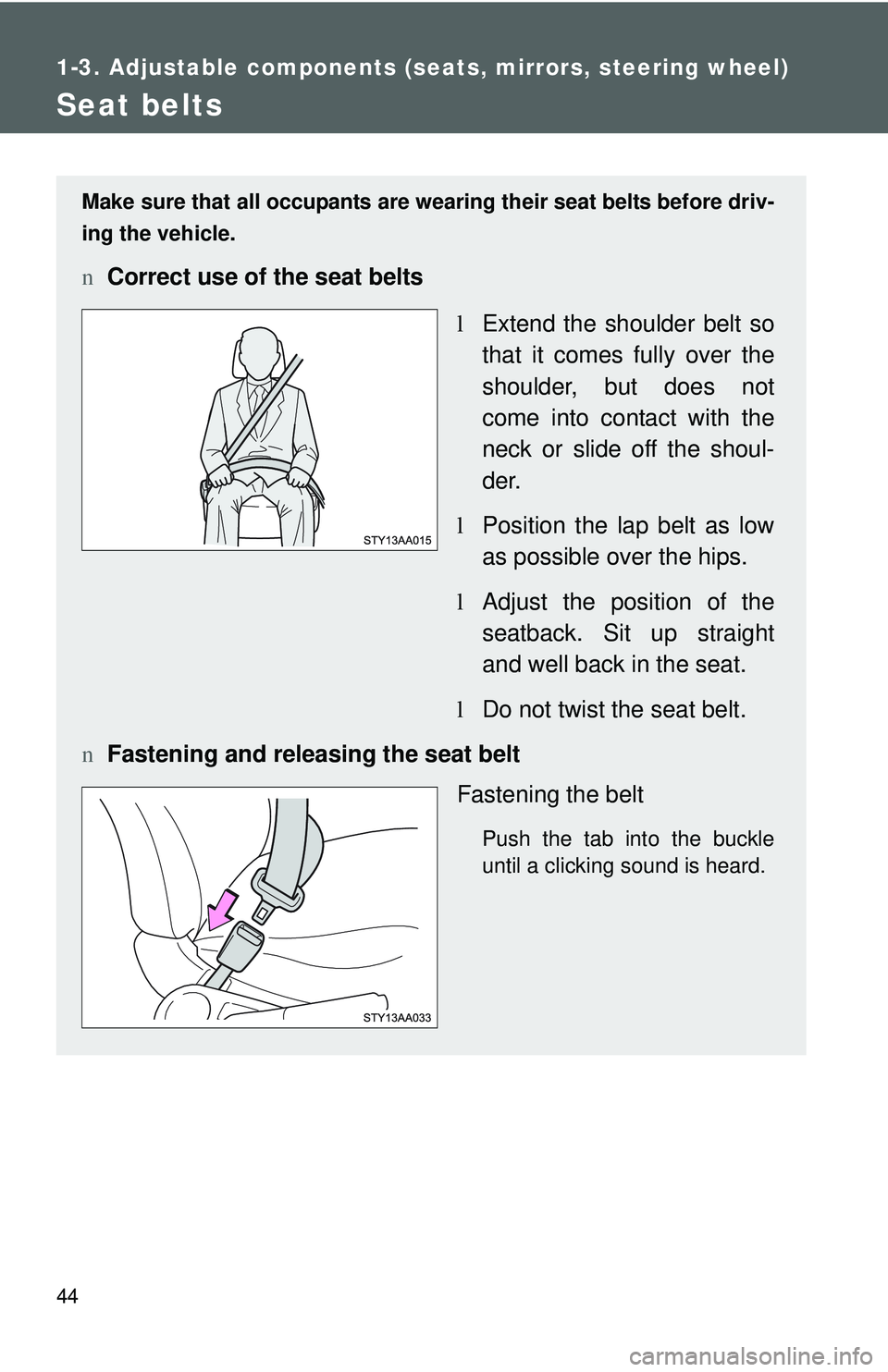 TOYOTA YARIS SEDAN 2011  Owners Manual 44
1-3. Adjustable components (seats, mirrors, steering wheel)
Seat belts
Make sure that all occupants are wearing their seat belts before driv-
ing the vehicle.
nCorrect use of the seat belts
lExtend