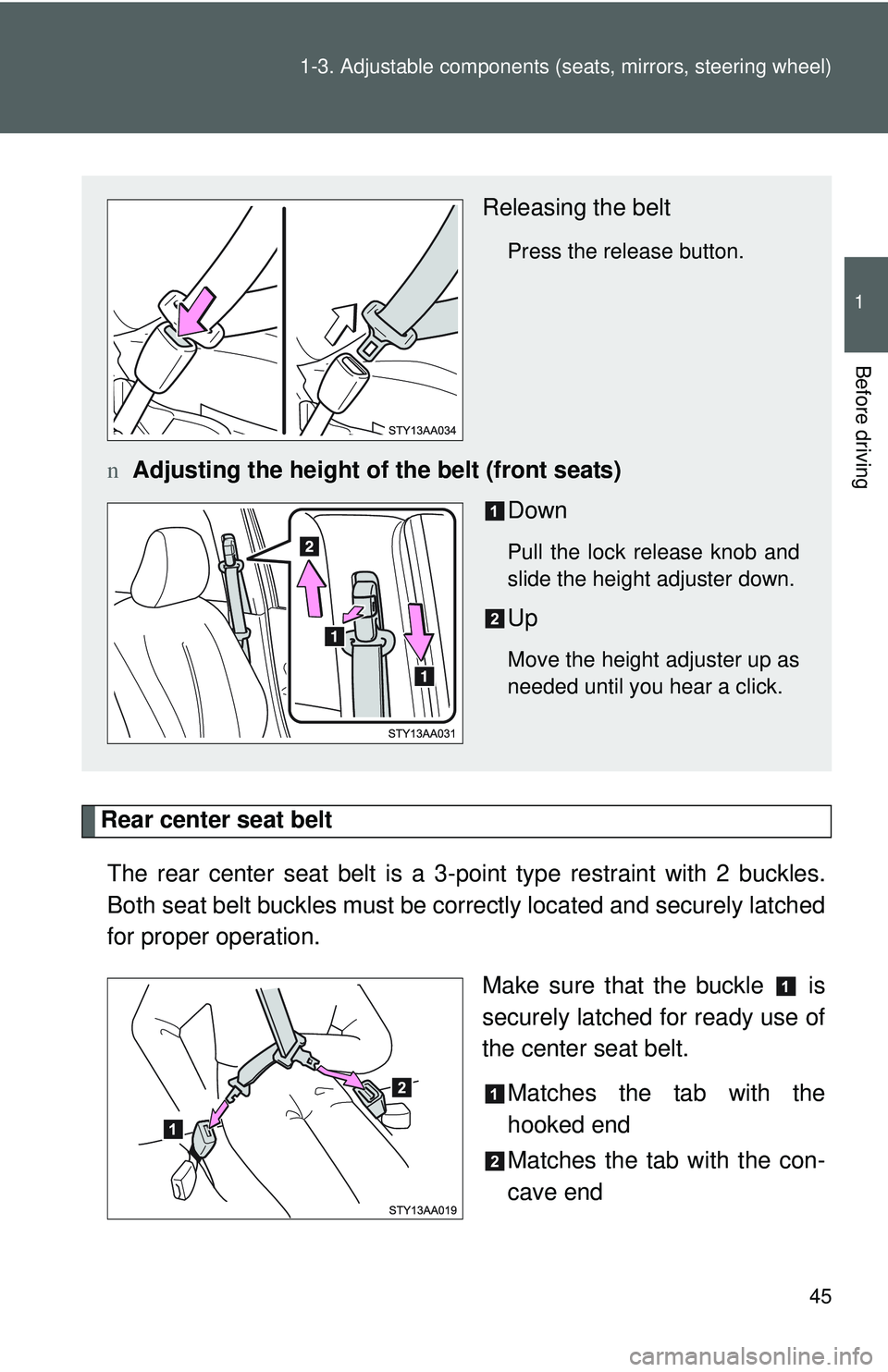TOYOTA YARIS SEDAN 2011  Owners Manual 45
1-3. Adjustable components (s
eats, mirrors, steering wheel)
1
Before driving
Rear center seat belt
The rear center seat belt is a 3- point type restraint with 2 buckles.
Both seat belt buckles mus