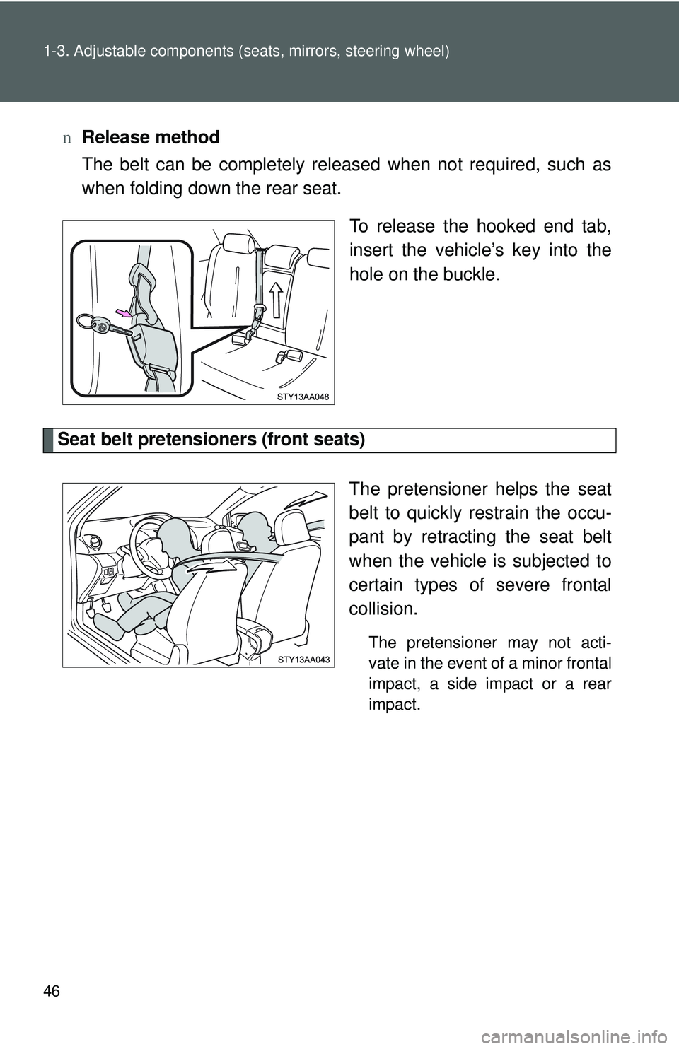 TOYOTA YARIS SEDAN 2011  Owners Manual 46 1-3. Adjustable components (seats, mirrors, steering wheel)
nRelease method
The belt can be completely released when not required, such as
when folding down the rear seat.
To release the hooked end