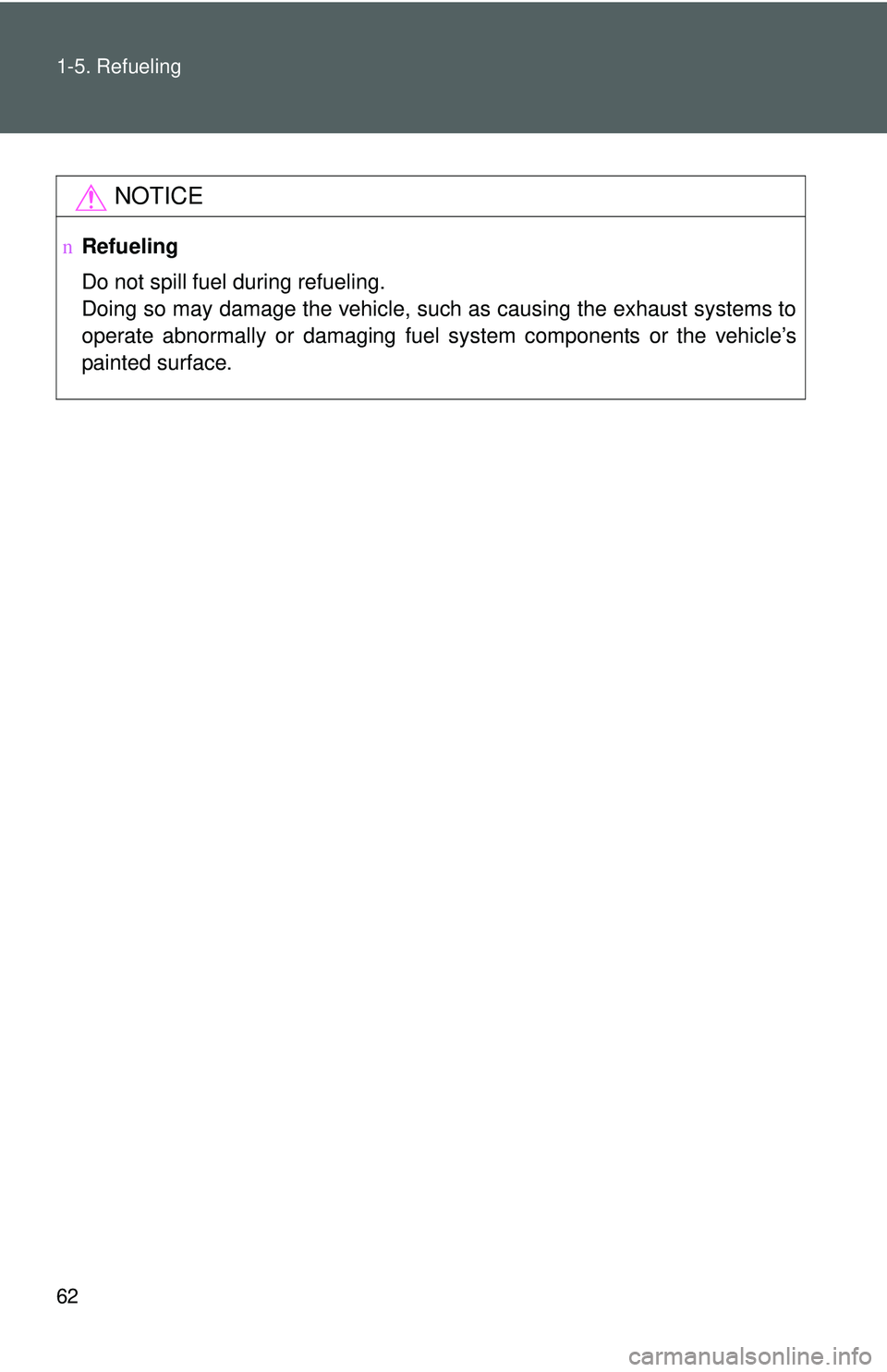 TOYOTA YARIS SEDAN 2011  Owners Manual 62 1-5. Refueling
NOTICE
nRefueling
Do not spill fuel during refueling.
Doing so may damage the vehicle, such as causing the exhaust systems to
operate abnormally or damaging fuel s ystem components o