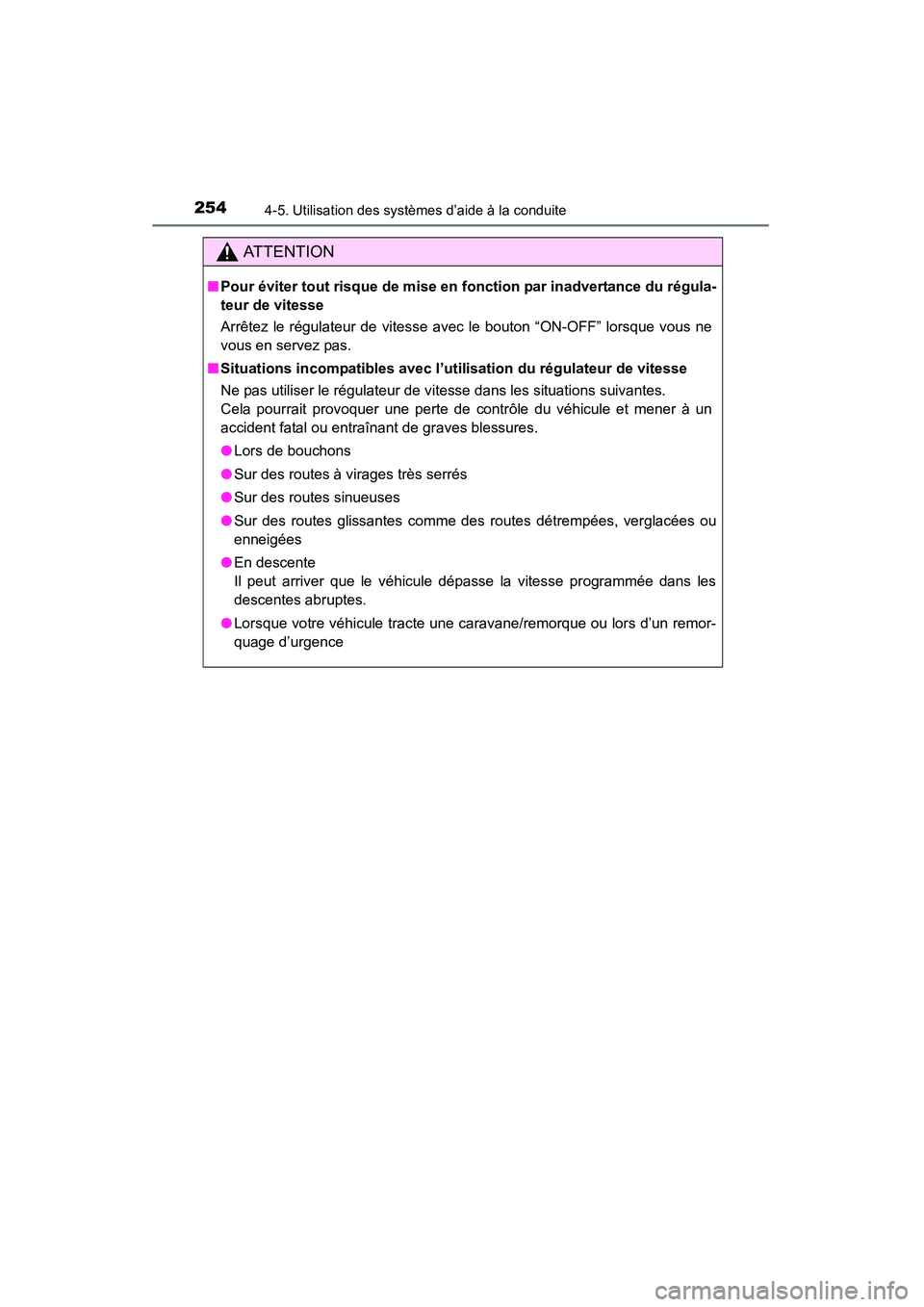 TOYOTA 4RUNNER 2015  Manuel du propriétaire (in French) 2544-5. Utilisation des systèmes d’aide à la conduite
4RUNNER (D)_(OM35B18D)
AT T E N T I O N
■Pour éviter tout risque de mise en fonction par inadvertance du régula-
teur de vitesse
Arrêtez 