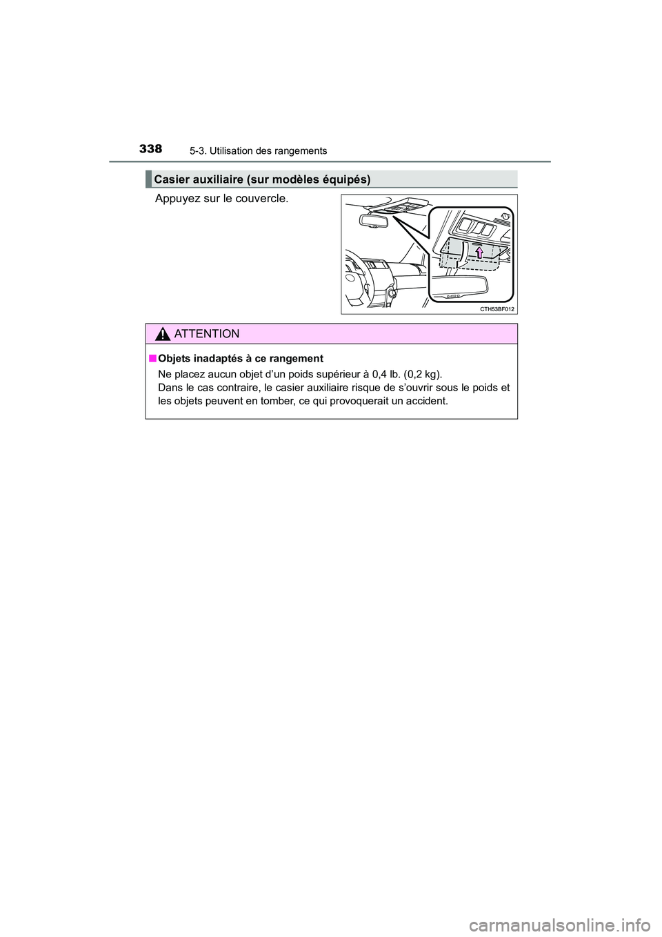 TOYOTA 4RUNNER 2015  Manuel du propriétaire (in French) 3385-3. Utilisation des rangements
4RUNNER (D)_(OM35B18D)
Appuyez sur le couvercle.
Casier auxiliaire (sur modèles équipés)
AT T E N T I O N
■Objets inadaptés à ce rangement
Ne placez aucun obj