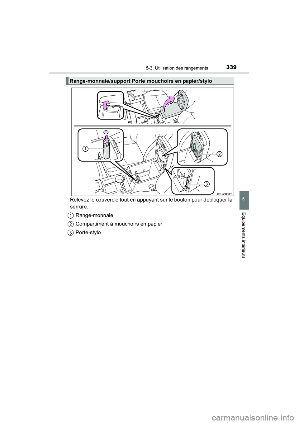 TOYOTA 4RUNNER 2015  Manuel du propriétaire (in French) 3395-3. Utilisation des rangements
5
Équipements intérieurs
4RUNNER (D)_(OM35B18D)
Relevez le couvercle tout en appuyant sur le bouton pour débloquer la
serrure.Range-monnaie
Compartiment à moucho