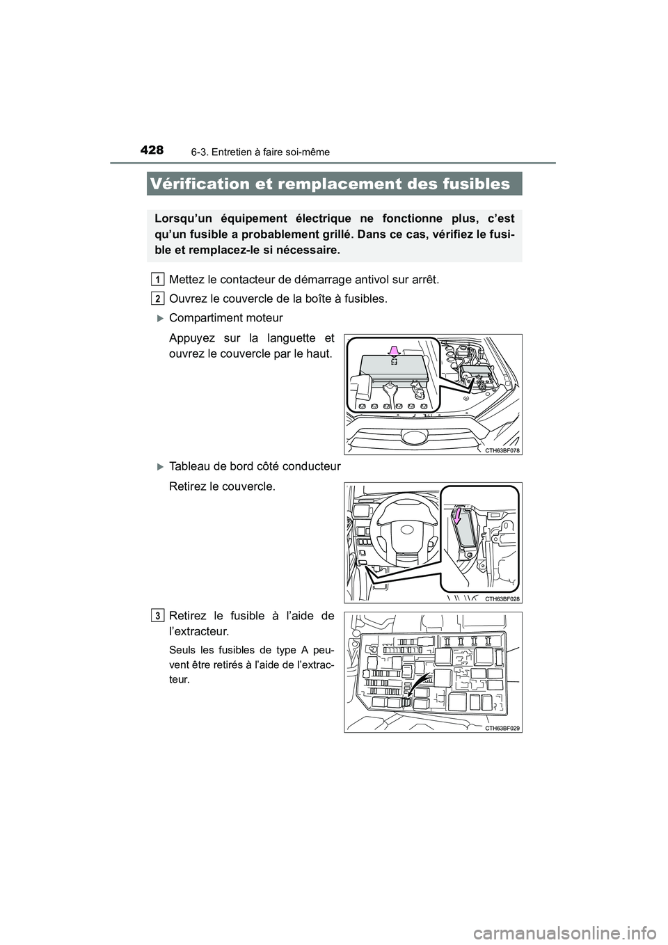 TOYOTA 4RUNNER 2015  Manuel du propriétaire (in French) 4286-3. Entretien à faire soi-même
4RUNNER (D)_(OM35B18D)
Mettez le contacteur de démarrage antivol sur arrêt.
Ouvrez le couvercle de la boîte à fusibles. 
�XCompartiment moteur
Appuyez sur la l