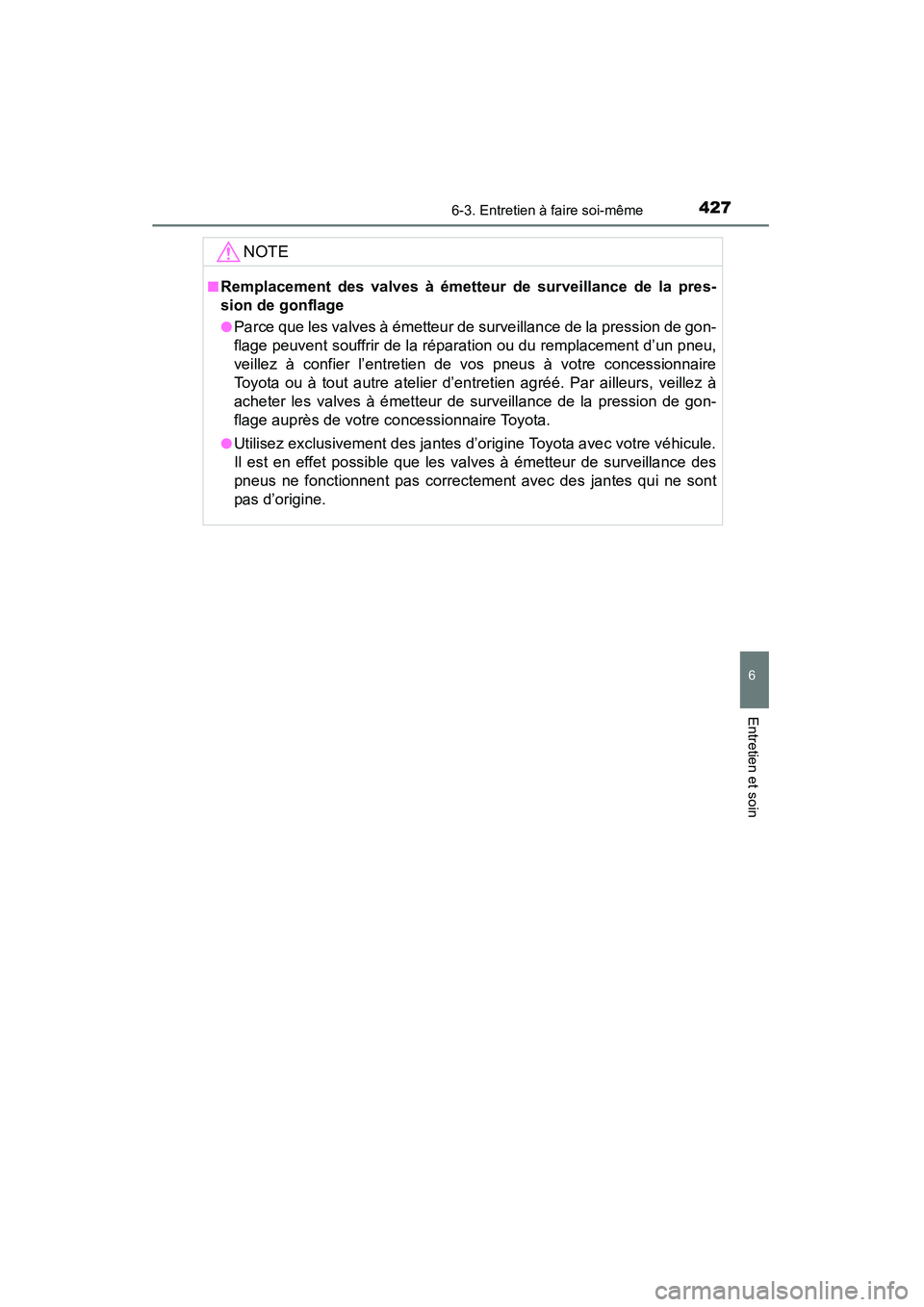TOYOTA 4RUNNER 2014  Manuel du propriétaire (in French) 4276-3. Entretien à faire soi-même
6
4RUNNER (D)_(OM35A83D)
Entretien et soin
NOTE
■Remplacement des valves à émetteur de surveillance de la pres-
sion de gonflage
●Parce que les valves à ém