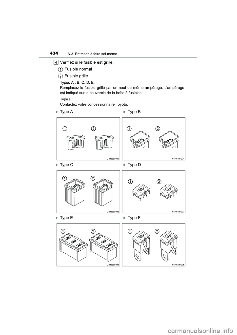 TOYOTA 4RUNNER 2014  Manuel du propriétaire (in French) 4346-3. Entretien à faire soi-même
4RUNNER (D)_(OM35A83D)
Vérifiez si le fusible est grillé.Fusible normal
Fusible grillé
Types A , B, C, D, E:
Remplacez le fusible grillé par un neuf de même a
