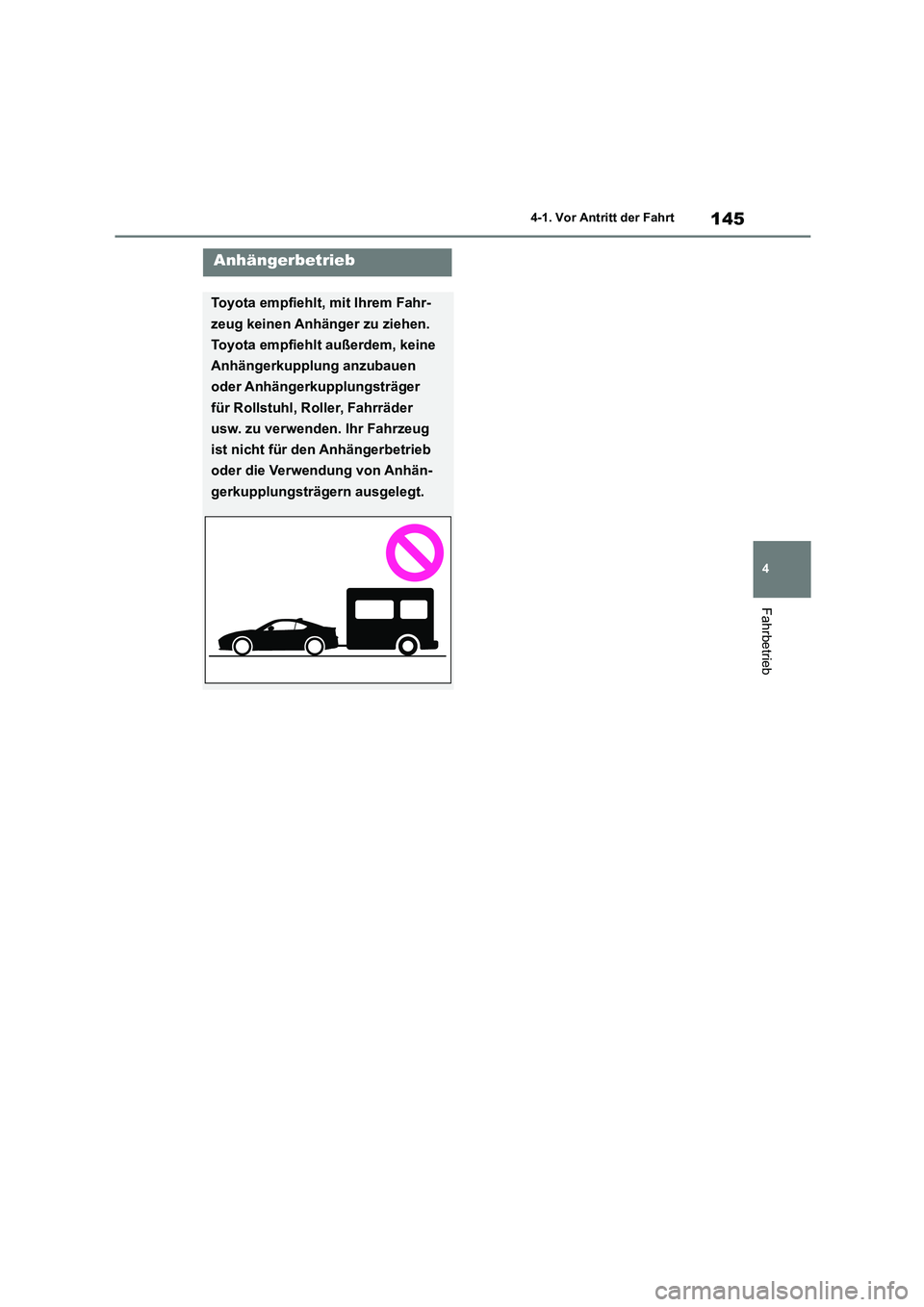 TOYOTA 86 2022  Betriebsanleitungen (in German) 145
4 
4-1. Vor Antritt der Fahrt
Fahrbetrieb
Anhängerbetrieb
Toyota empfiehlt, mit Ihrem Fahr- 
zeug keinen Anhänger zu ziehen. 
Toyota empfiehlt außerdem, keine 
Anhängerkupplung anzubauen 
oder