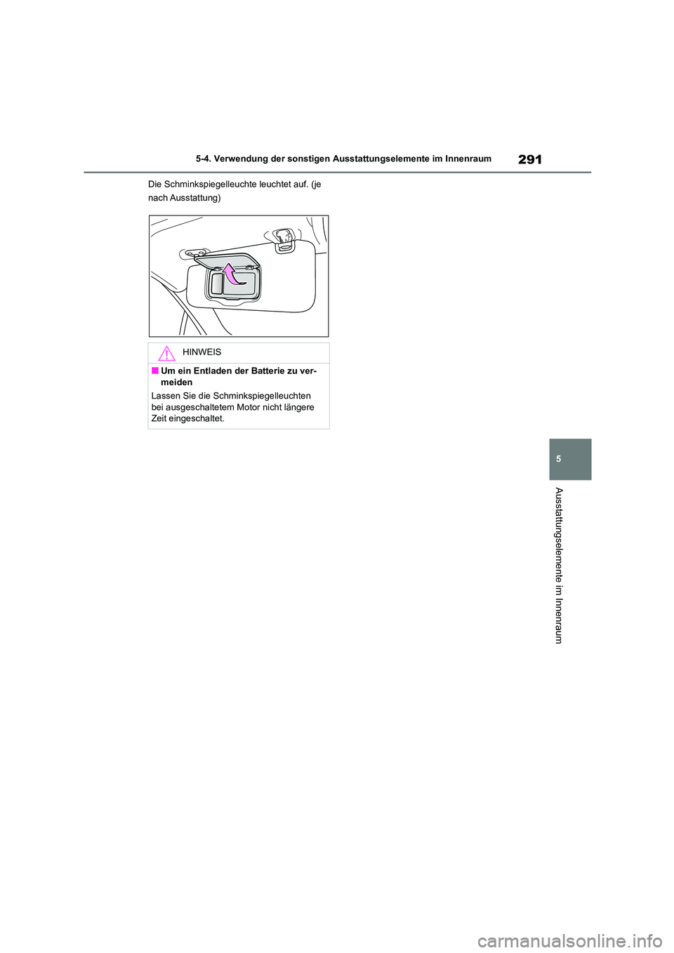 TOYOTA 86 2022  Betriebsanleitungen (in German) 291
5 
5-4. Verwendung der sonstigen Ausstattungselemente im Innenraum
Ausstattungselemente im Innenraum
Die Schminkspiegelleucht e leuchtet auf. (je  
nach Ausstattung)
HINWEIS
■Um ein Entladen der