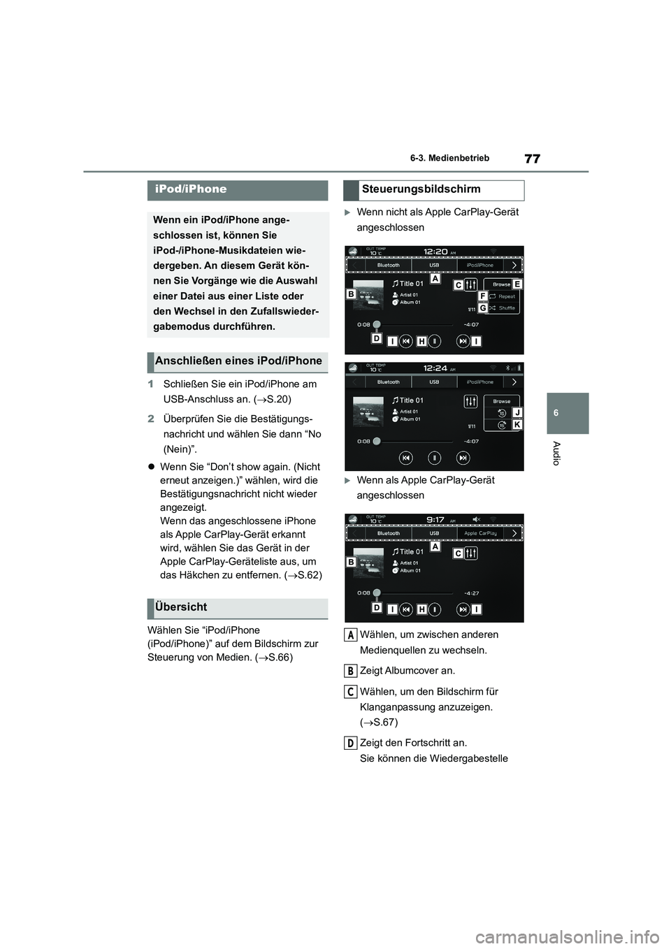 TOYOTA 86 2022  Betriebsanleitungen (in German) 77
6 
6-3. Medienbetrieb
Audio
1 Schließen Sie ein iPod/iPhone am  
USB-Anschluss an. ( S.20) 
2 Überprüfen Sie die Bestätigungs- 
nachricht und wählen Sie dann “No 
(Nein)”. 
 Wenn Sie